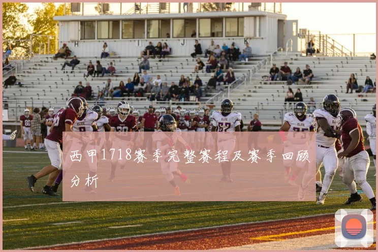 西甲1718赛季完整赛程及赛季回顾分析