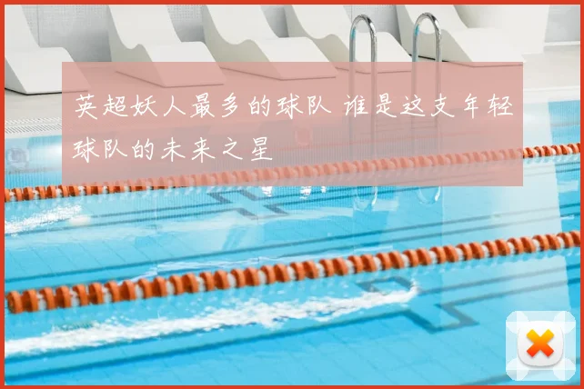 英超妖人最多的球队 谁是这支年轻球队的未来之星