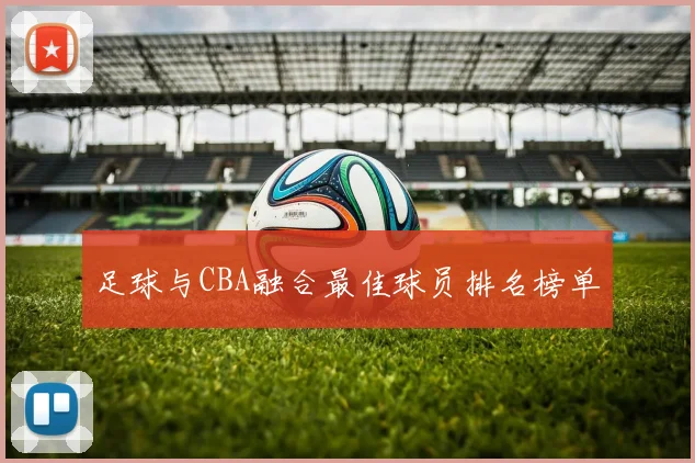 足球与CBA融合最佳球员排名榜单