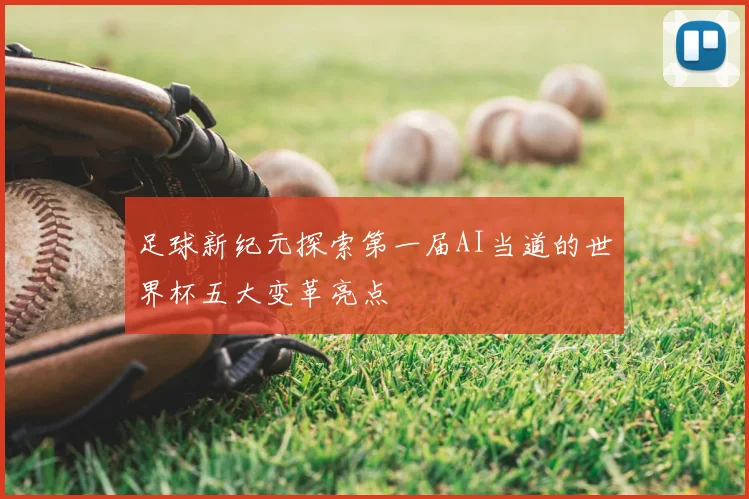 足球新纪元探索第一届AI当道的世界杯五大变革亮点