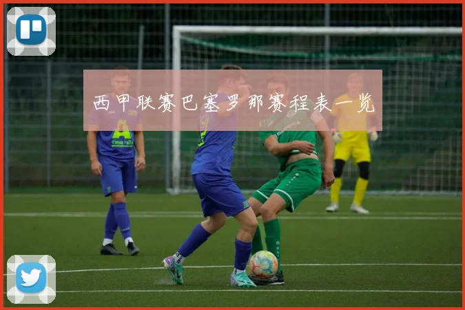 西甲联赛巴塞罗那赛程表一览