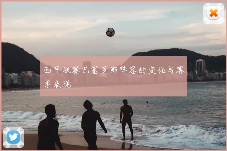 西甲联赛巴塞罗那阵容的变化与赛季表现