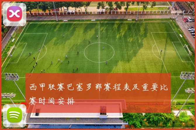 西甲联赛巴塞罗那赛程表及重要比赛时间安排